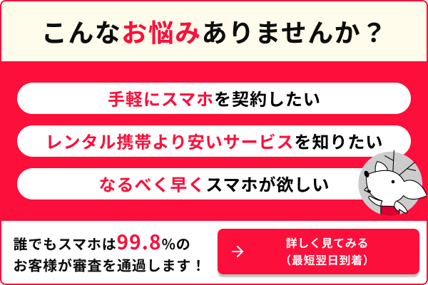 こんなお悩みありませんか? 手軽にスマホを契約したい レンタル携帯より安いサービスを知りたい なるべく早くスマホが欲しい