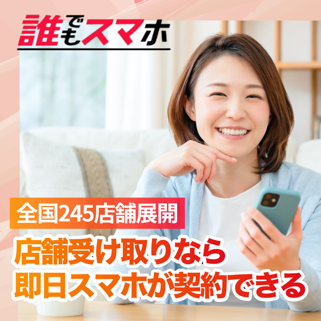 誰でもスマホ
全国245店舗展開
店舗受け取りなら即日スマホが契約できる