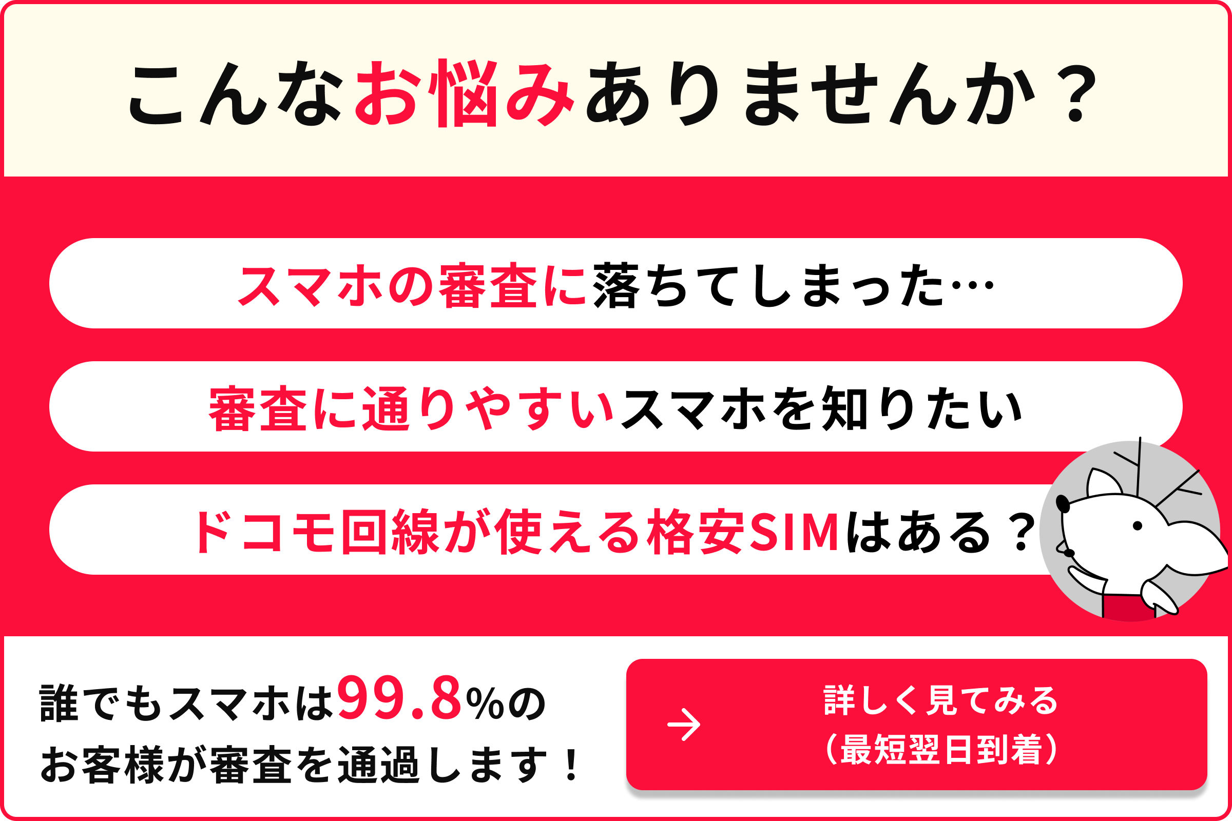 こんなお悩みありませんか？ スマホの審査に落ちてしまった 審査に通りやすいスマホを知りたい ドコモ回線が使える格安SIMはある？